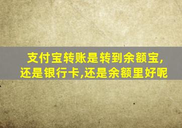 支付宝转账是转到余额宝,还是银行卡,还是余额里好呢