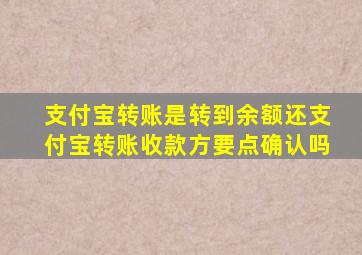 支付宝转账是转到余额还支付宝转账收款方要点确认吗