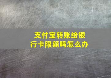 支付宝转账给银行卡限额吗怎么办