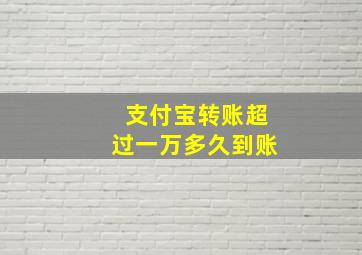 支付宝转账超过一万多久到账