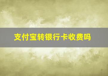 支付宝转银行卡收费吗