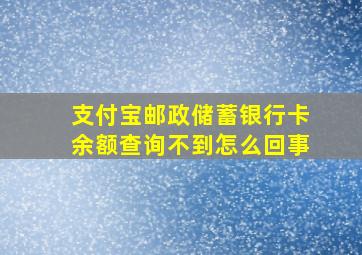 支付宝邮政储蓄银行卡余额查询不到怎么回事