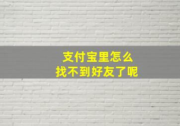 支付宝里怎么找不到好友了呢