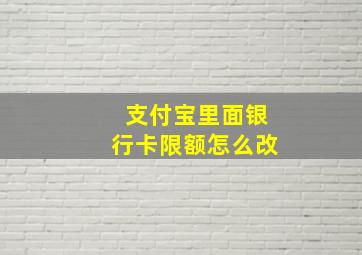 支付宝里面银行卡限额怎么改