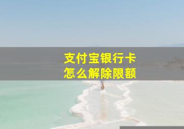 支付宝银行卡怎么解除限额