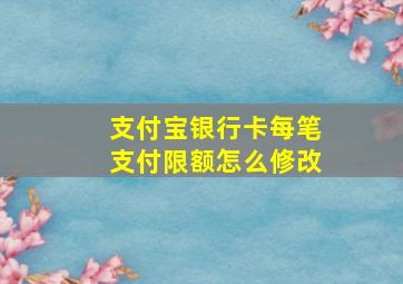 支付宝银行卡每笔支付限额怎么修改