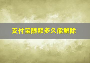 支付宝限额多久能解除