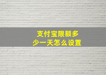 支付宝限额多少一天怎么设置