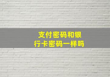 支付密码和银行卡密码一样吗