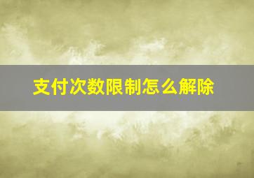 支付次数限制怎么解除