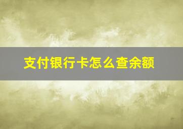 支付银行卡怎么查余额