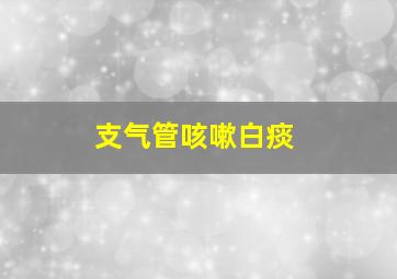 支气管咳嗽白痰