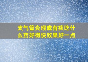 支气管炎喉咙有痰吃什么药好得快效果好一点