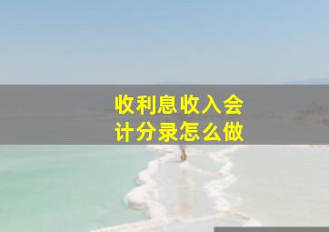 收利息收入会计分录怎么做