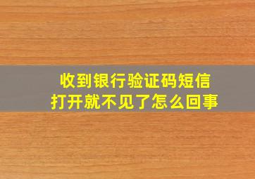 收到银行验证码短信打开就不见了怎么回事