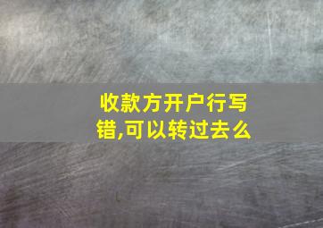 收款方开户行写错,可以转过去么