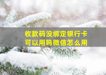 收款码没绑定银行卡可以用吗微信怎么用