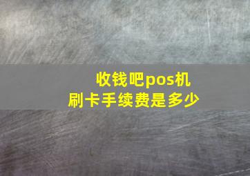 收钱吧pos机刷卡手续费是多少