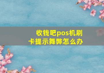 收钱吧pos机刷卡提示舞弊怎么办