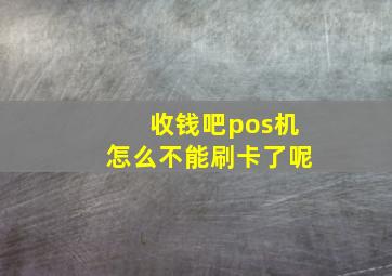 收钱吧pos机怎么不能刷卡了呢