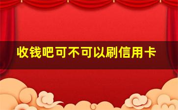 收钱吧可不可以刷信用卡