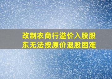 改制农商行溢价入股股东无法按原价退股困难