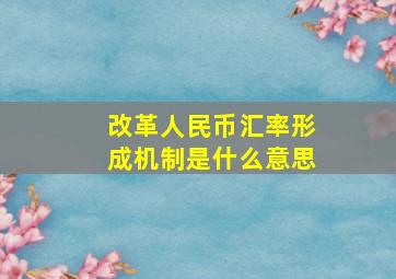 改革人民币汇率形成机制是什么意思