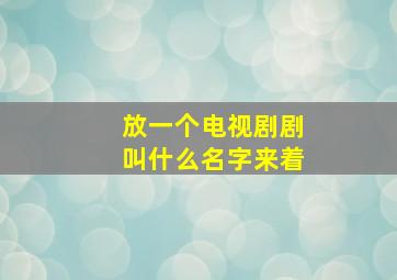 放一个电视剧剧叫什么名字来着