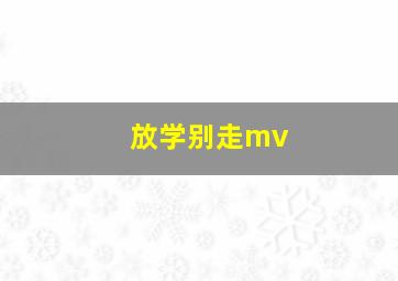 放学别走mv