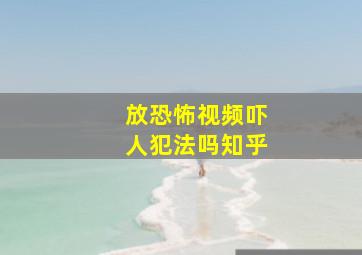 放恐怖视频吓人犯法吗知乎