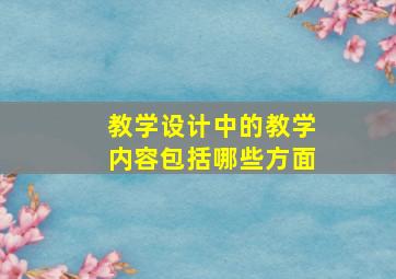 教学设计中的教学内容包括哪些方面