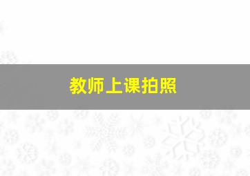 教师上课拍照