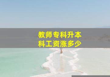 教师专科升本科工资涨多少