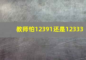 教师怕12391还是12333