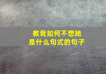 教我如何不想她是什么句式的句子