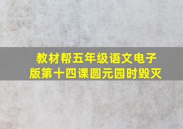 教材帮五年级语文电子版第十四课圆元园时毁灭