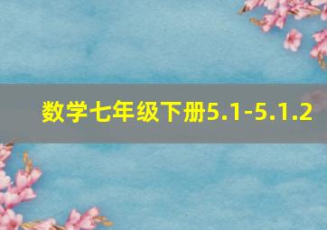 数学七年级下册5.1-5.1.2