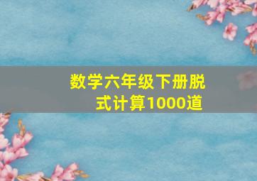 数学六年级下册脱式计算1000道