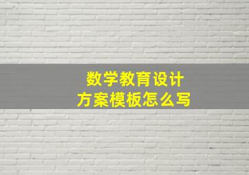 数学教育设计方案模板怎么写