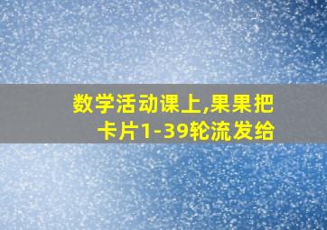 数学活动课上,果果把卡片1-39轮流发给