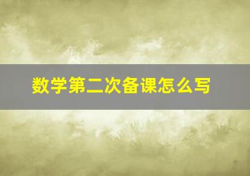 数学第二次备课怎么写