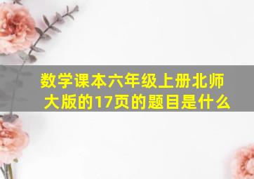 数学课本六年级上册北师大版的17页的题目是什么