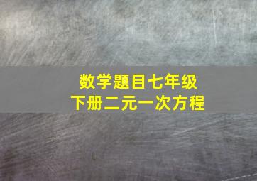 数学题目七年级下册二元一次方程