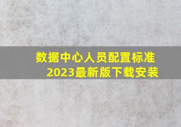 数据中心人员配置标准2023最新版下载安装