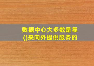 数据中心大多数是靠()来向外提供服务的