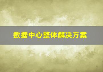 数据中心整体解决方案