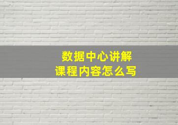 数据中心讲解课程内容怎么写