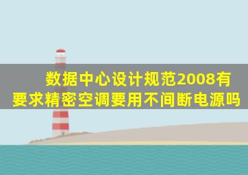 数据中心设计规范2008有要求精密空调要用不间断电源吗