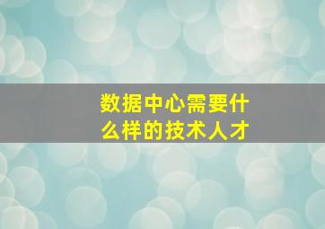 数据中心需要什么样的技术人才