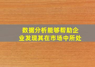 数据分析能够帮助企业发现其在市场中所处